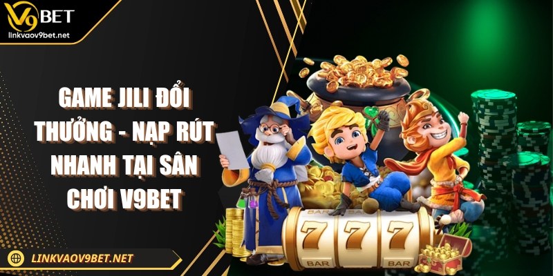 Game Jili đổi thưởng
