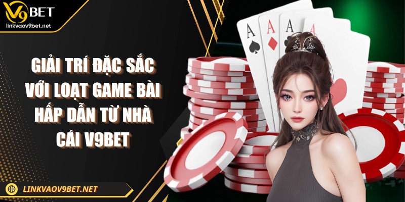 Giải trí đặc sắc với loạt game bài hấp dẫn