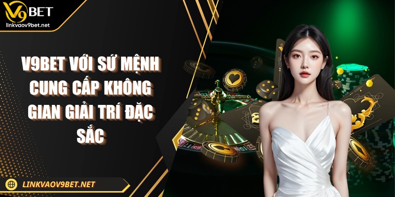 V9BET với sứ mệnh cung cấp không gian giải trí đặc sắc